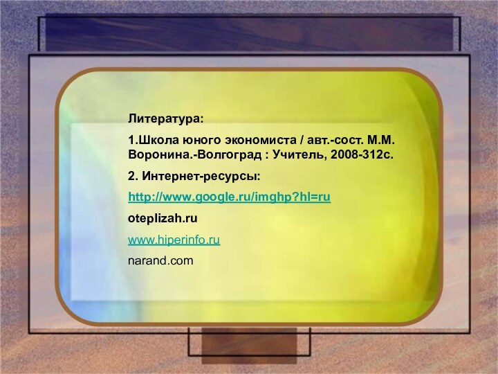 Литература:1.Школа юного экономиста / авт.-сост. М.М.Воронина.-Волгоград : Учитель, 2008-312с.2. Интернет-ресурсы:http://www.google.ru/imghp?hl=ruoteplizah.ru www.hiperinfo.ru narand.com