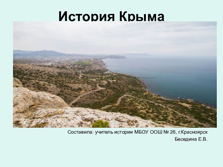 История КрымаСоставила: учитель истории МБОУ ООШ № 26, г.КрасноярскБеседина Е.В.