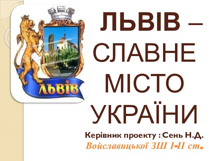 ЛЬВІВ –      СЛАВНЕ МІСТО УКРАЇНИ Керівник