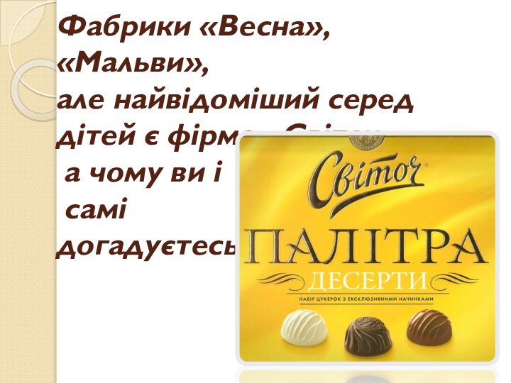 Фабрики «Весна», «Мальви», але найвідоміший серед дітей є фірма «Світоч»,  а