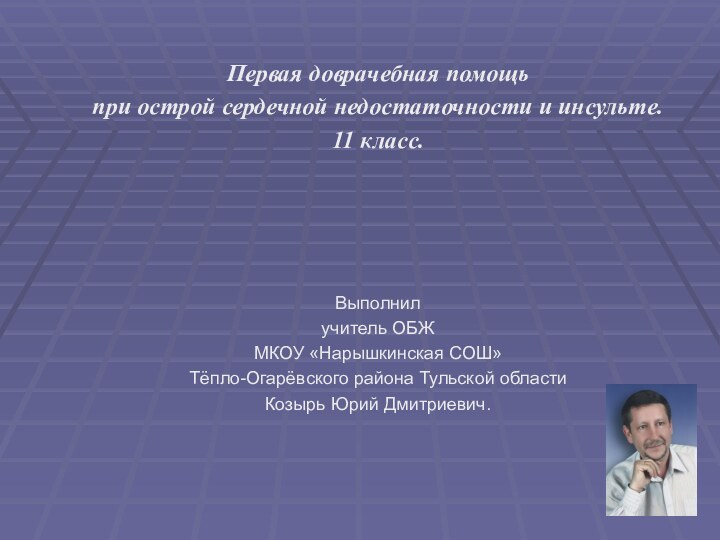 Первая доврачебная помощь при острой сердечной недостаточности и инсульте. 11 класс.Выполнил учитель