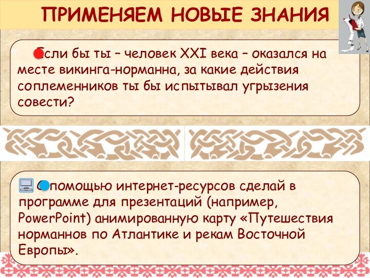 ПРИМЕНЯЕМ НОВЫЕ ЗНАНИЯ	С помощью интернет-ресурсов сделай в программе для презентаций (например, PowerPoint)