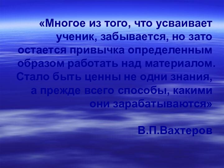 «Многое из того, что усваивает ученик, забывается, но зато остается привычка определенным