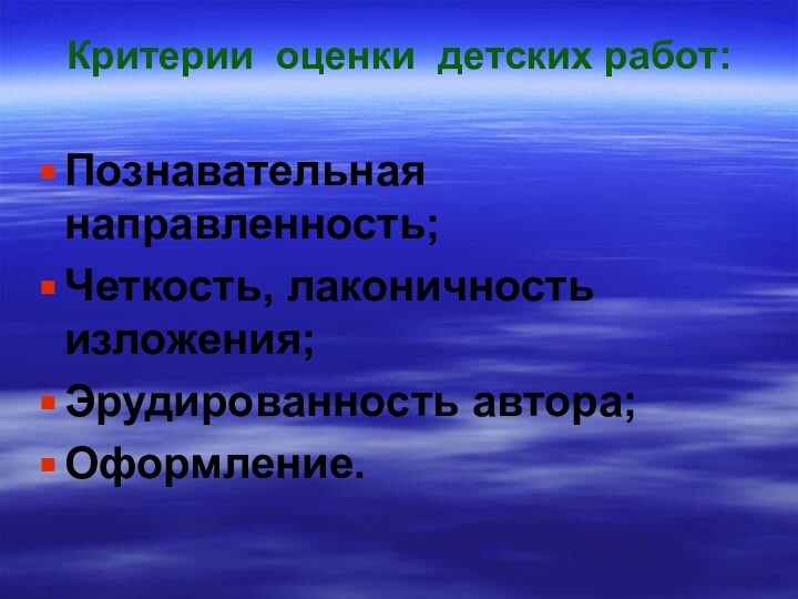 Критерии оценки детских работ:Познавательная направленность;Четкость, лаконичность изложения;Эрудированность автора;Оформление.