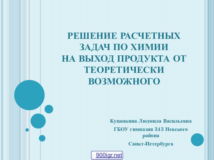 РЕШЕНИЕ РАСЧЕТНЫХ ЗАДАЧ ПО ХИМИИ  НА ВЫХОД ПРОДУКТА ОТ ТЕОРЕТИЧЕСКИ ВОЗМОЖНОГОКуцапкина