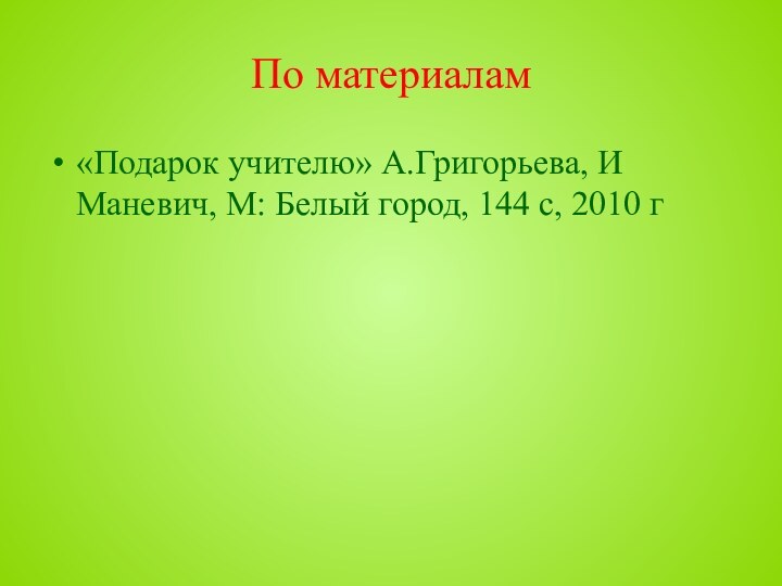 По материалам«Подарок учителю» А.Григорьева, И Маневич, М: Белый город, 144 с, 2010 г