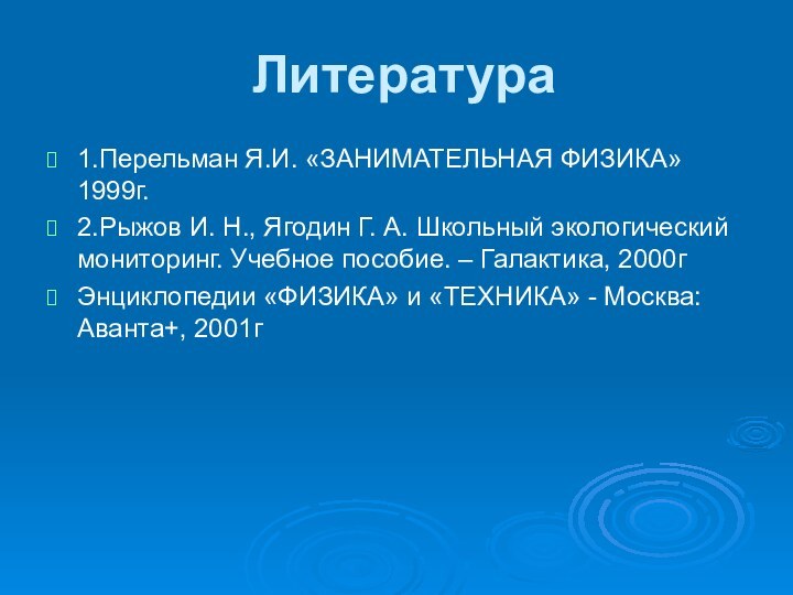 Литература1.Перельман Я.И. «ЗАНИМАТЕЛЬНАЯ ФИЗИКА» 1999г. 2.Рыжов И. Н., Ягодин Г. А. Школьный