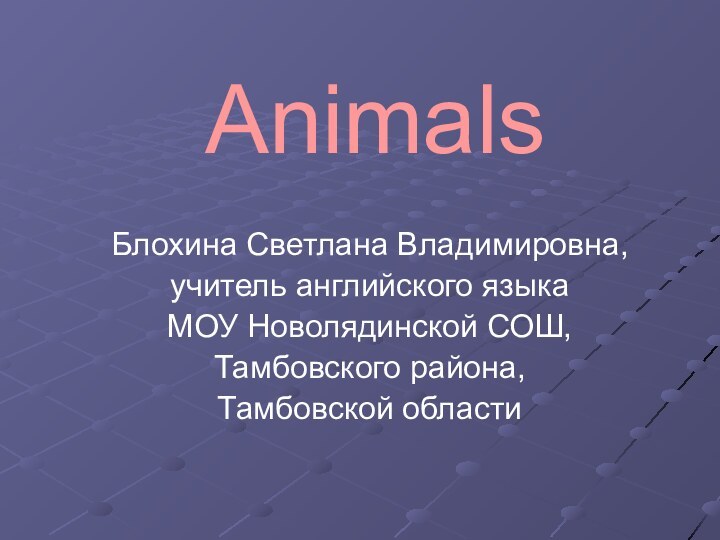 AnimalsБлохина Светлана Владимировна,учитель английского языкаМОУ Новолядинской СОШ,Тамбовского района,Тамбовской области