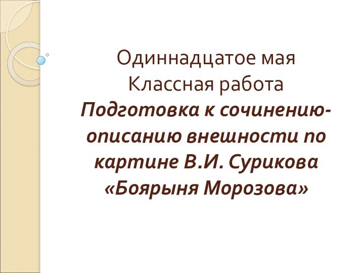 Одиннадцатое мая Классная работа Подготовка к сочинению-описанию внешности по картине В.И. Сурикова «Боярыня Морозова»