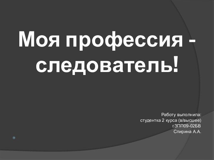 Моя профессия - следователь!Работу выполнила:студентка 2 курса (в/высшее)