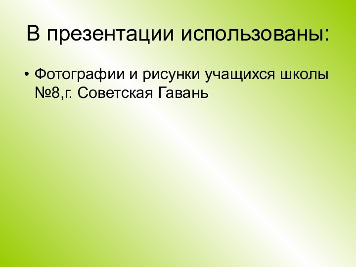 В презентации использованы:Фотографии и рисунки учащихся школы №8,г. Советская Гавань