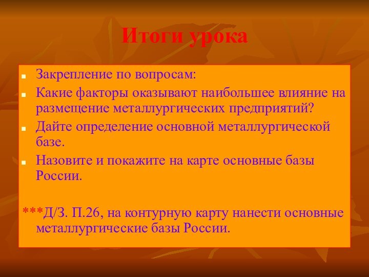 Итоги урокаЗакрепление по вопросам:Какие факторы оказывают наибольшее влияние на размещение металлургических предприятий?Дайте