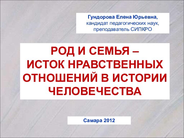 Гундорова Елена Юрьевна,кандидат педагогических наук, преподаватель СИПКРОРОД И СЕМЬЯ – ИСТОК