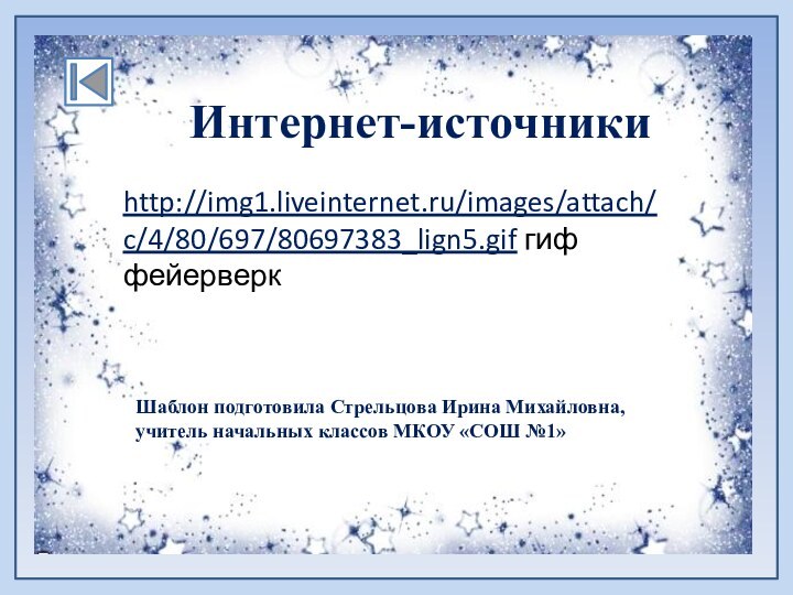 http://img1.liveinternet.ru/images/attach/c/4/80/697/80697383_lign5.gif гиф фейерверкШаблон подготовила Стрельцова Ирина Михайловна, учитель начальных классов МКОУ «СОШ №1»Интернет-источники