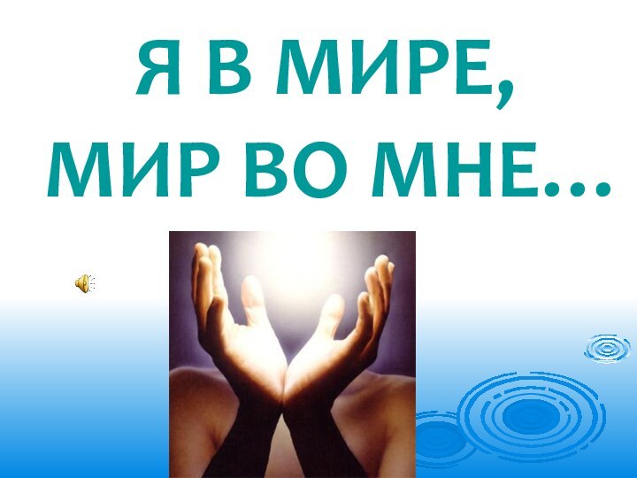 Я В МИРЕ, МИР ВО МНЕ…