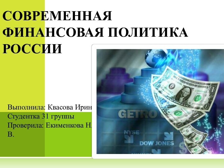 Выполнила: Квасова Ирина Студентка 31 группыПроверила: Екименкова Н.В.СОВРЕМЕННАЯ ФИНАНСОВАЯ ПОЛИТИКА РОССИИ