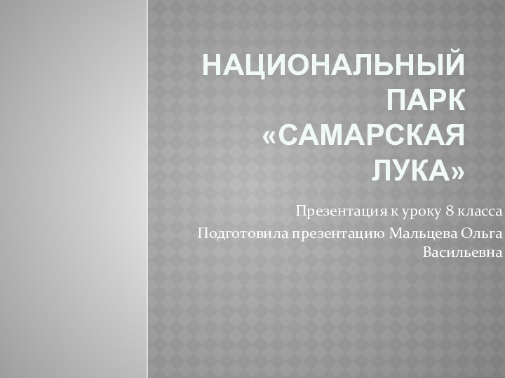 Национальный парк «Самарская Лука»Презентация к уроку 8 класса Подготовила презентацию Мальцева Ольга Васильевна