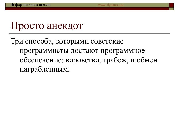 Просто анекдотТри способа, которыми советские программисты достают программное обеспечение: воровство, грабеж, и обмен награбленным.