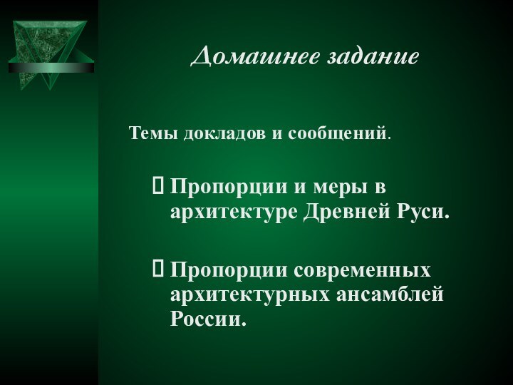 Домашнее заданиеТемы докладов и сообщений.Пропорции и меры в архитектуре Древней Руси. Пропорции современных архитектурных ансамблей России.