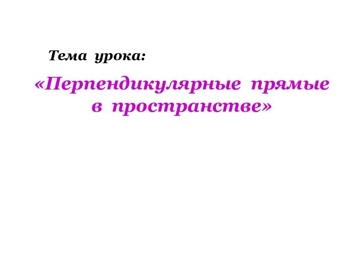 «Перпендикулярные прямые в пространстве»Тема урока: