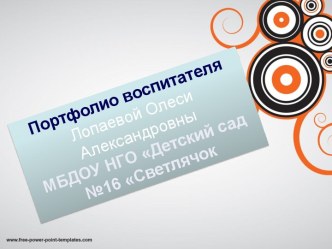 Портфолио воспитателя Лопаевой Олеси АлександровныМБДОУ НГО Детский сад №16 Светлячок