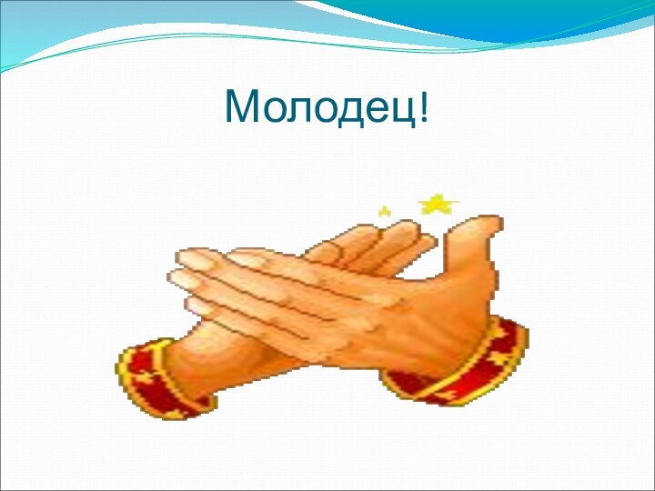 Молодец!