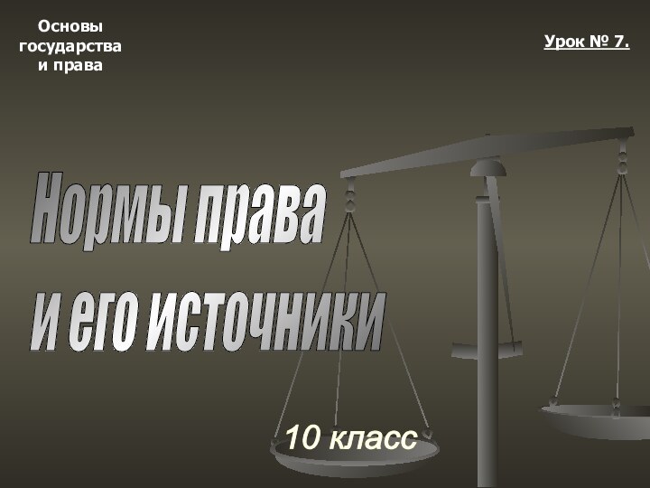 Основыгосударстваи права10 классУрок № 7.Нормы права  и его источники