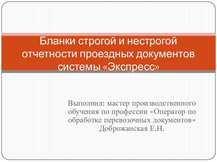 Выполнил: мастер производственного обучения по профессии «Оператор по обработке перевозочных документов» Доброжанская