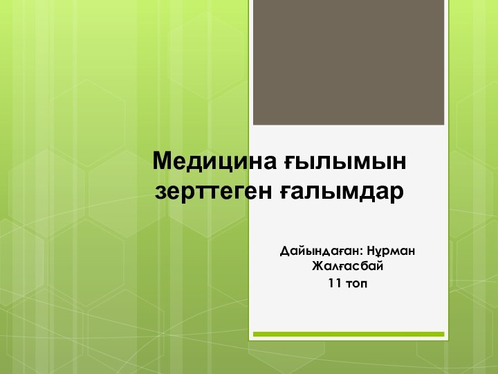 Медицина ғылымын зерттеген ғалымдарДайындаған: Нұрман Жалғасбай11 топ