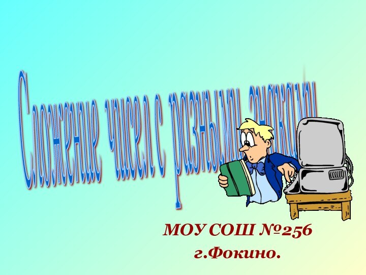 МОУ СОШ №256г.Фокино.Сложение чисел с разными знаками.