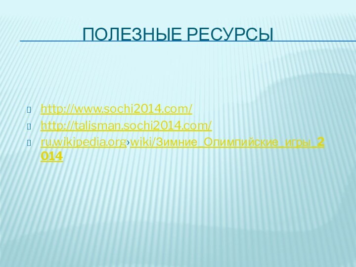 Полезные ресурсыhttp://www.sochi2014.com/http://talisman.sochi2014.com/ru.wikipedia.org›wiki/Зимние_Олимпийские_игры_2014