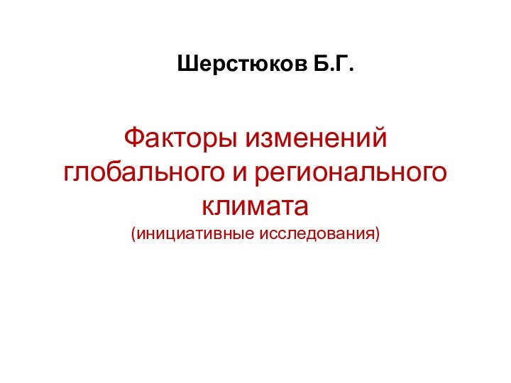 Факторы изменений глобального и регионального климата (инициативные исследования)Шерстюков Б.Г.