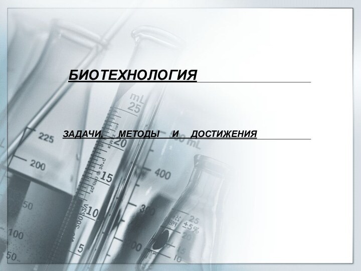 БИОТЕХНОЛОГИЯЗАДАЧИ,   МЕТОДЫ   И   ДОСТИЖЕНИЯ