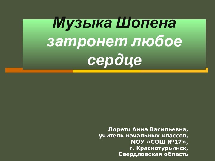 Музыка Шопена затронет любое сердцеЛоретц Анна Васильевна,учитель начальных классов,МОУ «СОШ №17»,г. Краснотурьинск,Свердловская область