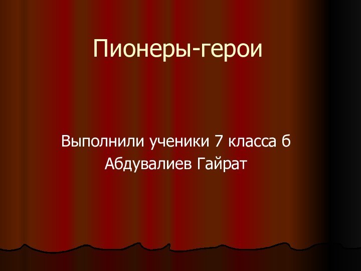 Пионеры-героиВыполнили ученики 7 класса бАбдувалиев Гайрат