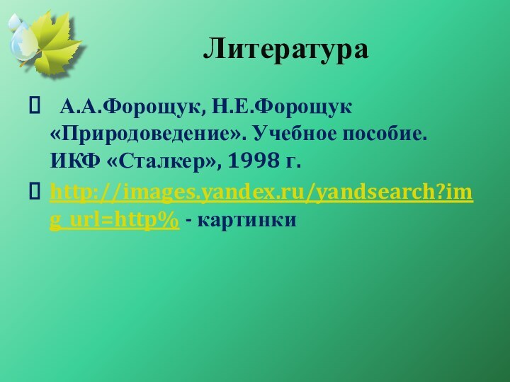 Литература А.А.Форощук, Н.Е.Форощук «Природоведение». Учебное пособие. ИКФ «Сталкер», 1998 г.http://images.yandex.ru/yandsearch?img_url=http% - картинки