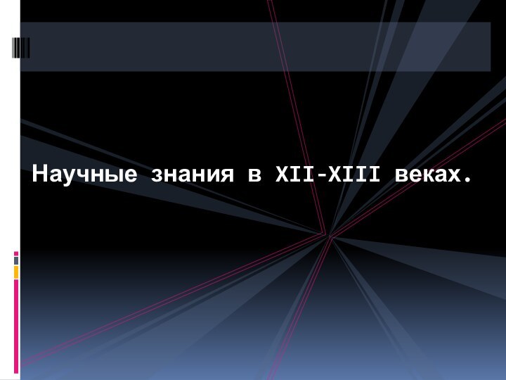 Научные знания в XII-XIII веках.