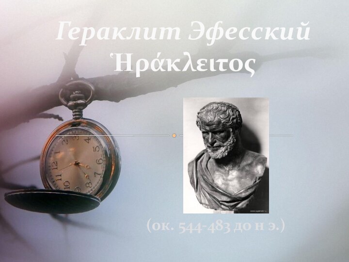 (ок. 544-483 до н э.)Гераклит Эфесский Ἡράκλειτος