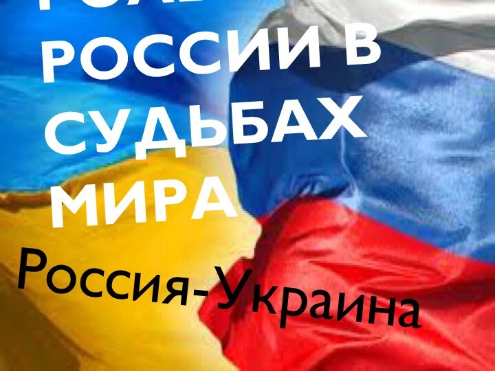 Роль России в судьбах мираРоссия-Украина