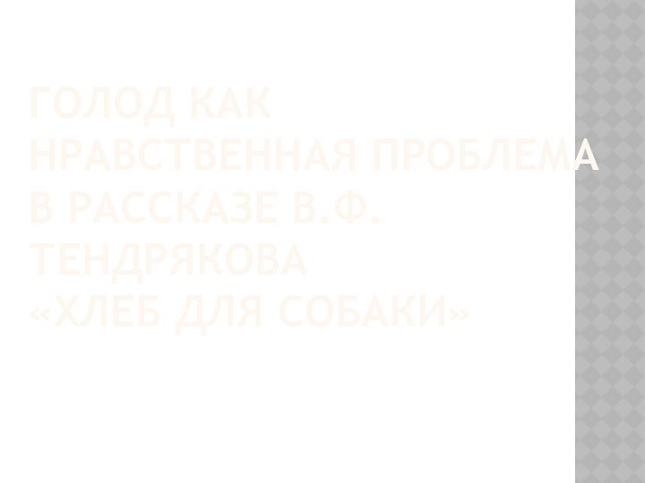 ГОЛОД КАК НРАВСТВЕННАЯ ПРОБЛЕМА В РАССКАЗЕ В.Ф.ТЕНДРЯКОВА  «ХЛЕБ ДЛЯ СОБАКИ»