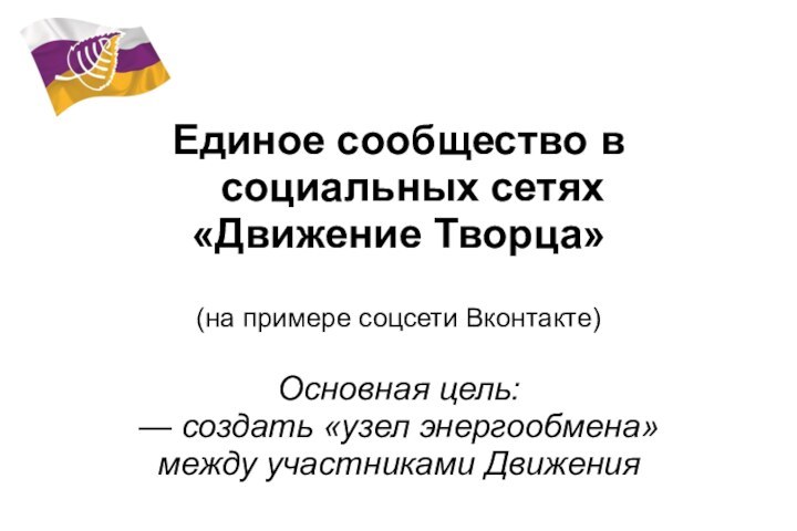 Единое сообщество в социальных сетях «Движение Творца» (на примере соцсети Вконтакте)Основная цель:—