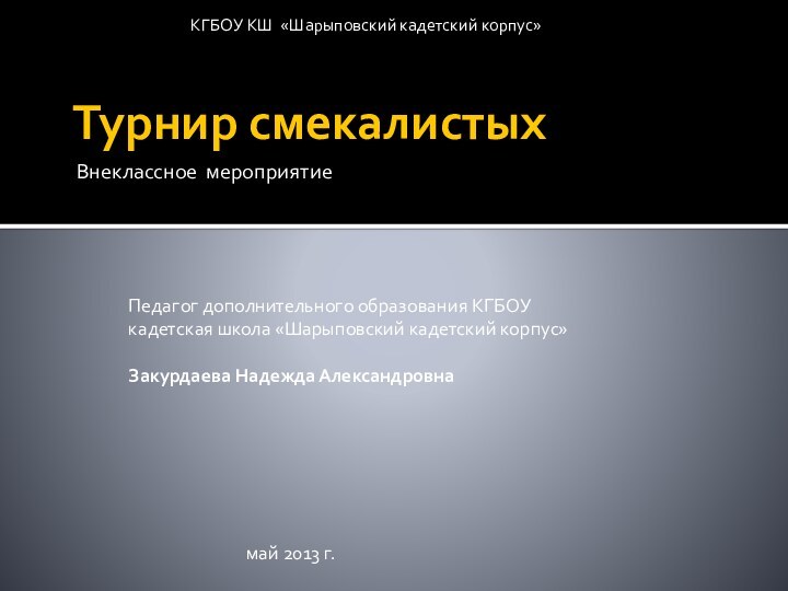 Турнир смекалистыхВнеклассное мероприятиеКГБОУ КШ «Шарыповский кадетский корпус»Педагог дополнительного образования КГБОУ кадетская школа