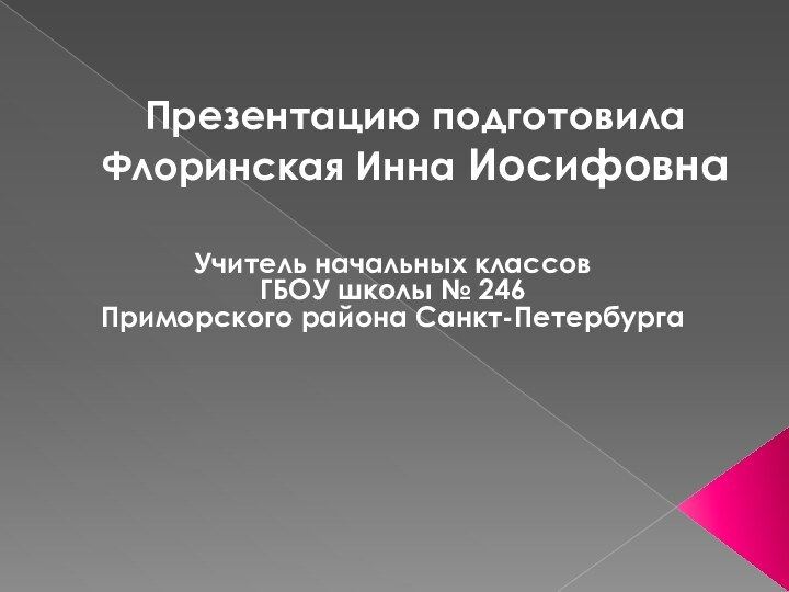 Презентацию подготовила Флоринская Инна ИосифовнаУчитель начальных классов ГБОУ школы № 246 Приморского района Санкт-Петербурга