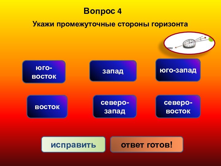 Вопрос 4Укажи промежуточные стороны горизонтаюго-востоквостокзападсеверо-западюго-западсеверо-востокисправитьответ готов!