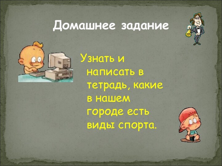 Узнать и написать в тетрадь, какие в нашем городе есть виды спорта.Домашнее задание