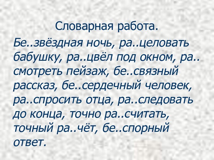 Словарная работа.Бе..звёздная ночь, ра..целовать бабушку, ра..цвёл под окном, ра..смотреть пейзаж, бе..связный рассказ,