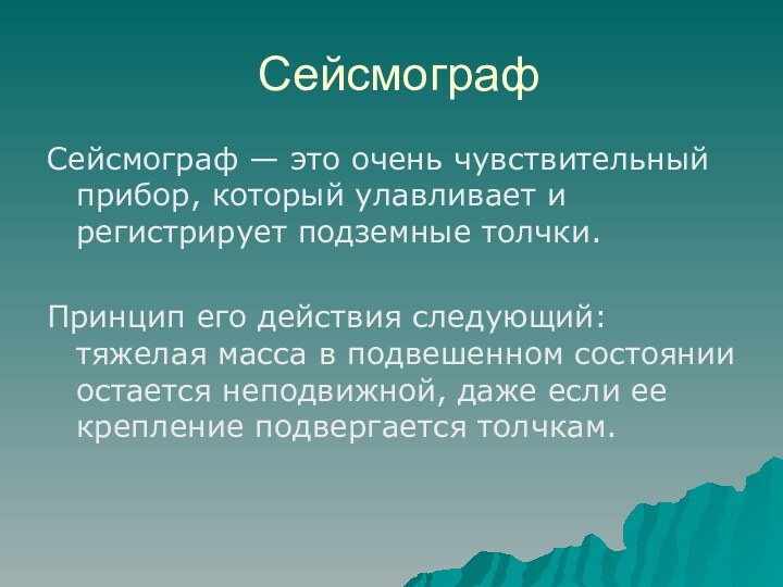 СейсмографСейсмограф — это очень чувствительный прибор, который улавливает и регистрирует подземные толчки.