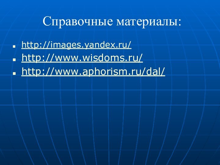 Справочные материалы:http://images.yandex.ru/http://www.wisdoms.ru/http://www.aphorism.ru/dal/