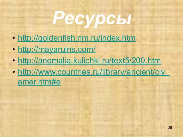 Ресурсы http://goldenfish.nm.ru/index.htmhttp://mayaruins.com/http://anomalia.kulichki.ru/text5/200.htmhttp://www.countries.ru/library/ancient/civ_amer.htm#e