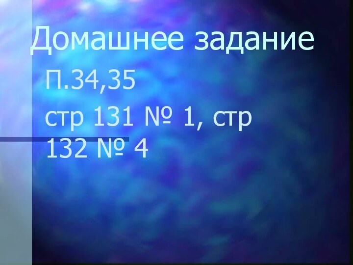 Домашнее заданиеП.34,35 стр 131 № 1, стр 132 № 4